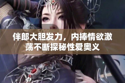 伴郎大膽發(fā)力，內(nèi)捧情欲激蕩不斷探秘性愛奧義