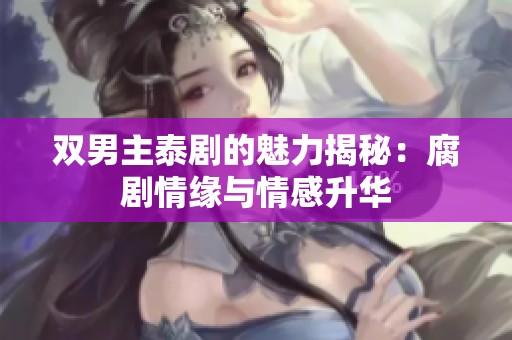 雙男主泰劇的魅力揭秘：腐劇情緣與情感升華