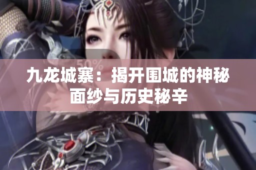 九龍城寨：揭開圍城的神秘面紗與歷史秘辛