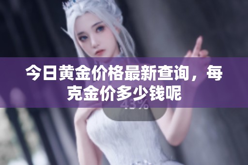 今日黃金價格最新查詢，每克金價多少錢呢