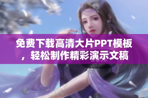 免費(fèi)下載高清大片PPT模板，輕松制作精彩演示文稿