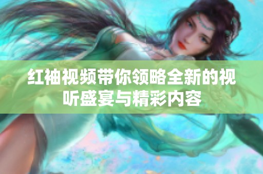 紅袖視頻帶你領(lǐng)略全新的視聽盛宴與精彩內(nèi)容