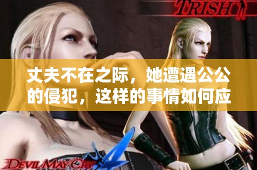 丈夫不在之際，她遭遇公公的侵犯，這樣的事情如何應(yīng)對