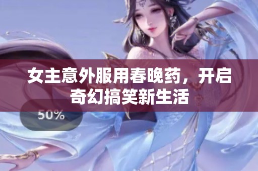 女主意外服用春晚藥，開啟奇幻搞笑新生活