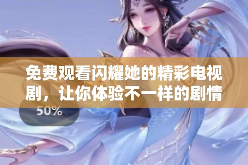 免費(fèi)觀看閃耀她的精彩電視劇，讓你體驗不一樣的劇情盛宴