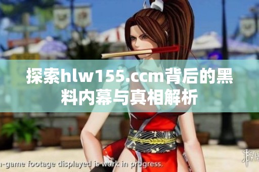 探索hlw155.ccm背后的黑料內幕與真相解析