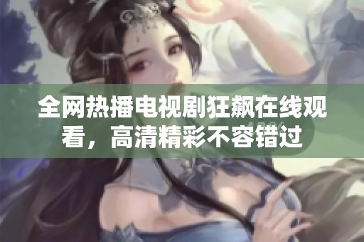 全網(wǎng)熱播電視劇狂飆在線觀看，高清精彩不容錯(cuò)過