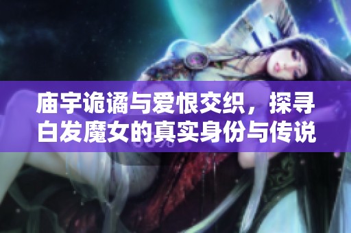 廟宇詭譎與愛恨交織，探尋白發(fā)魔女的真實(shí)身份與傳說