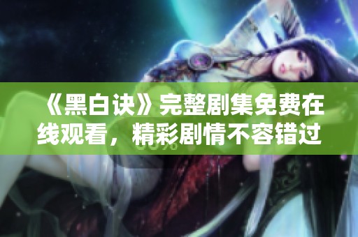 《黑白訣》完整劇集免費(fèi)在線觀看，精彩劇情不容錯過