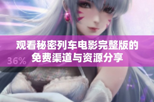 觀看秘密列車電影完整版的免費(fèi)渠道與資源分享