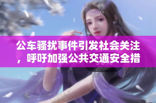 公車(chē)騷擾事件引發(fā)社會(huì)關(guān)注，呼吁加強(qiáng)公共交通安全措施