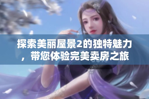 探索美麗屋景2的獨特魅力，帶您體驗完美賣房之旅