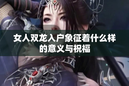 女人雙龍入戶象征著什么樣的意義與祝福