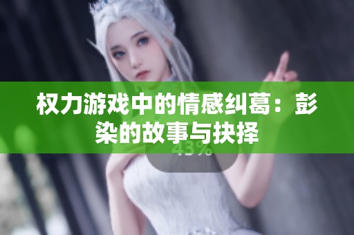 權(quán)力游戲中的情感糾葛：彭染的故事與抉擇