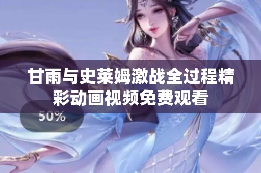 甘雨與史萊姆激戰(zhàn)全過程精彩動(dòng)畫視頻免費(fèi)觀看