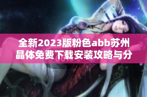 全新2023版粉色abb蘇州晶體免費(fèi)下載安裝攻略與分享