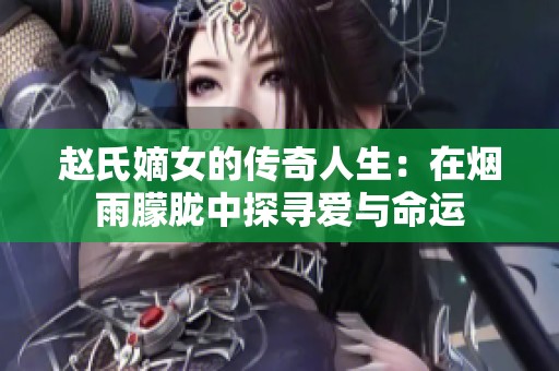 趙氏嫡女的傳奇人生：在煙雨朦朧中探尋愛與命運
