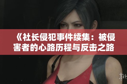 《社長(zhǎng)侵犯事件續(xù)集：被侵害者的心路歷程與反擊之路》