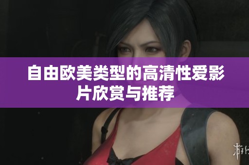 自由歐美類型的高清性愛影片欣賞與推薦
