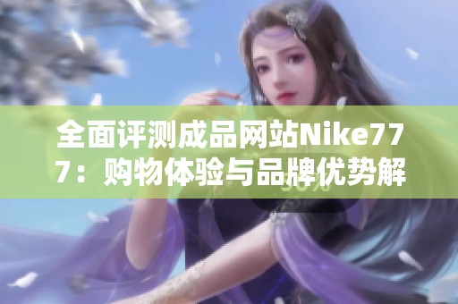全面評測成品網站Nike777：購物體驗與品牌優(yōu)勢解析