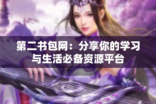 第二書包網(wǎng)：分享你的學(xué)習(xí)與生活必備資源平臺(tái)