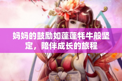媽媽的鼓勵如蓬蓬牦牛般堅定，陪伴成長的旅程