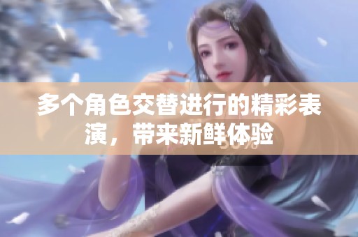 多個角色交替進行的精彩表演，帶來新鮮體驗