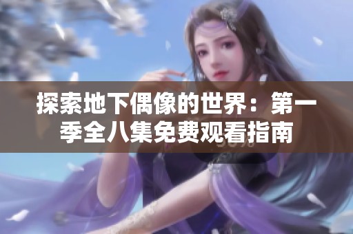探索地下偶像的世界：第一季全八集免費(fèi)觀看指南
