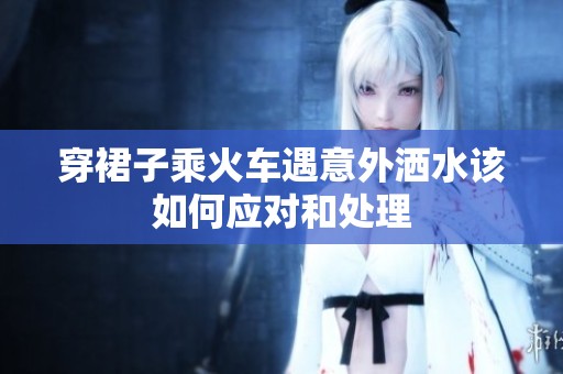 穿裙子乘火車遇意外灑水該如何應(yīng)對(duì)和處理