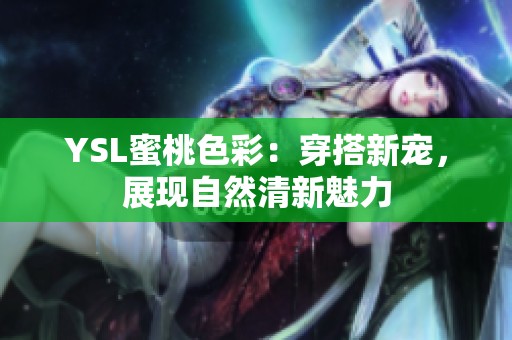 YSL蜜桃色彩：穿搭新寵，展現(xiàn)自然清新魅力