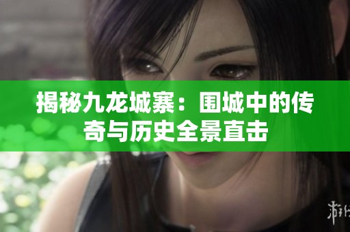 揭秘九龍城寨：圍城中的傳奇與歷史全景直擊