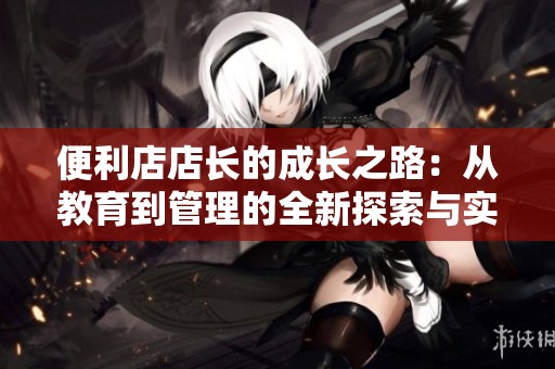 便利店店長的成長之路：從教育到管理的全新探索與實踐