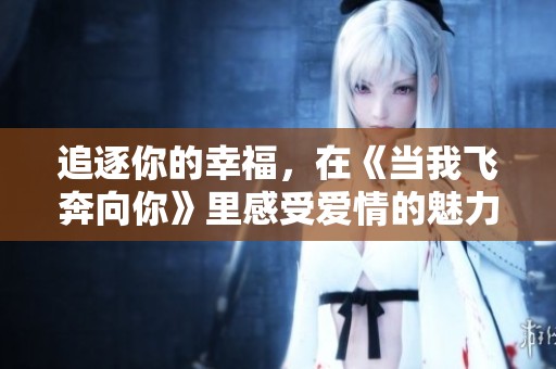 追逐你的幸福，在《當(dāng)我飛奔向你》里感受愛情的魅力