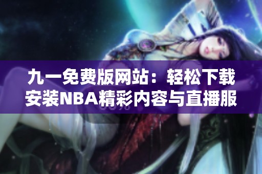 九一免費版網(wǎng)站：輕松下載安裝NBA精彩內(nèi)容與直播服務