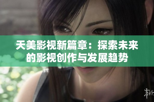 天美影視新篇章：探索未來的影視創(chuàng)作與發(fā)展趨勢
