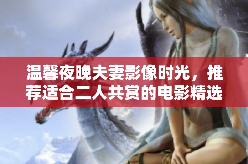 溫馨夜晚夫妻影像時(shí)光，推薦適合二人共賞的電影精選