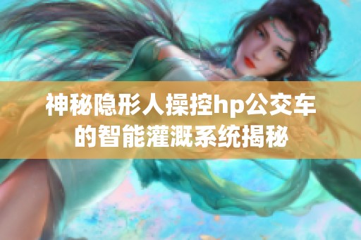 神秘隱形人操控hp公交車(chē)的智能灌溉系統(tǒng)揭秘