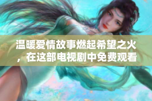 溫暖愛情故事燃起希望之火，在這部電視劇中免費(fèi)觀看感動(dòng)瞬間