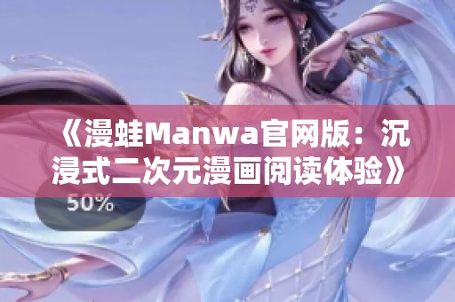 《漫蛙Manwa官網(wǎng)版：沉浸式二次元漫畫閱讀體驗》