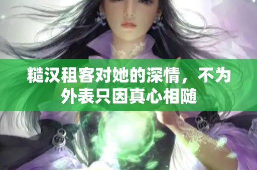 糙漢租客對她的深情，不為外表只因真心相隨