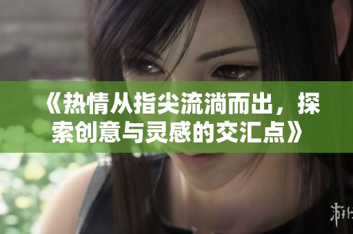 《熱情從指尖流淌而出，探索創(chuàng)意與靈感的交匯點(diǎn)》
