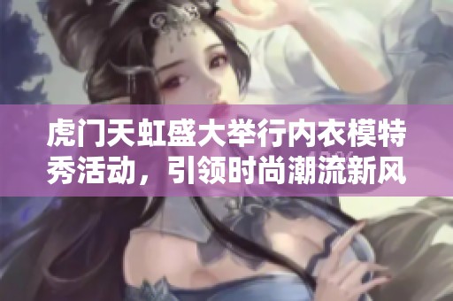虎門天虹盛大舉行內衣模特秀活動，引領時尚潮流新風尚