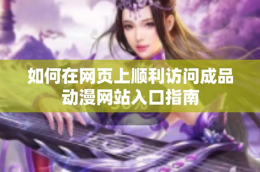 如何在網(wǎng)頁(yè)上順利訪問(wèn)成品動(dòng)漫網(wǎng)站入口指南