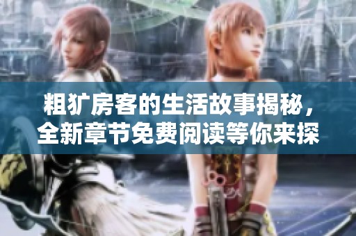 粗獷房客的生活故事揭秘，全新章節(jié)免費(fèi)閱讀等你來探討