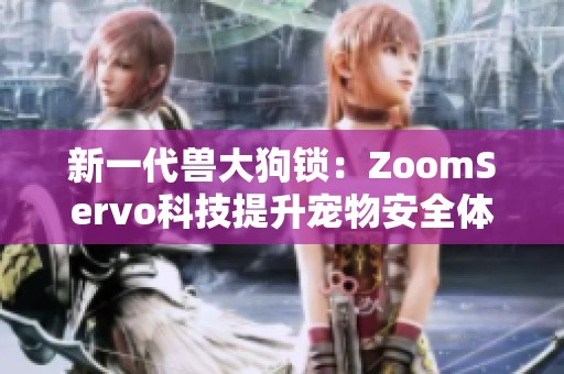 新一代獸大狗鎖：ZoomServo科技提升寵物安全體驗