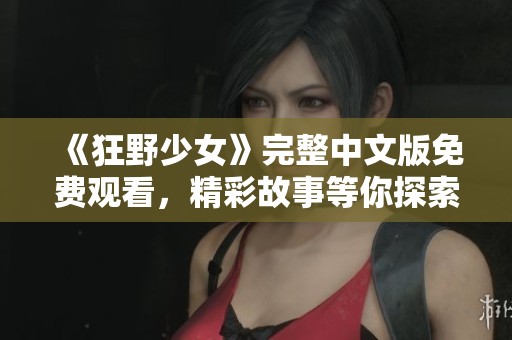 《狂野少女》完整中文版免費觀看，精彩故事等你探索