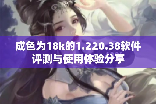 成色為18k的1.220.38軟件評(píng)測(cè)與使用體驗(yàn)分享 成色為18k的1.220.38軟件評(píng)測(cè)與使用體驗(yàn)分享