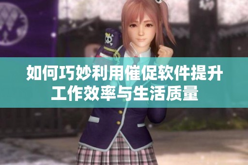 如何巧妙利用催促軟件提升工作效率與生活質(zhì)量
