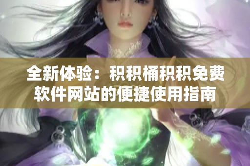全新體驗(yàn)：積積桶積積免費(fèi)軟件網(wǎng)站的便捷使用指南
