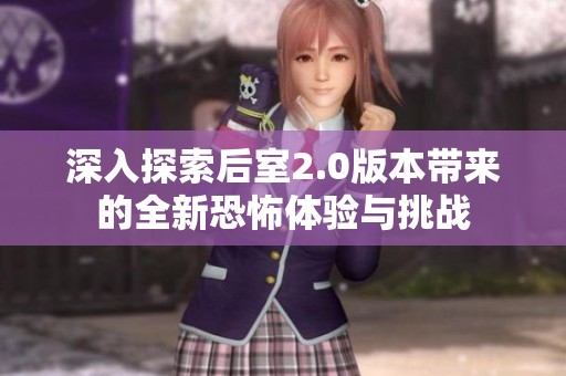 深入探索后室2.0版本帶來的全新恐怖體驗(yàn)與挑戰(zhàn)
